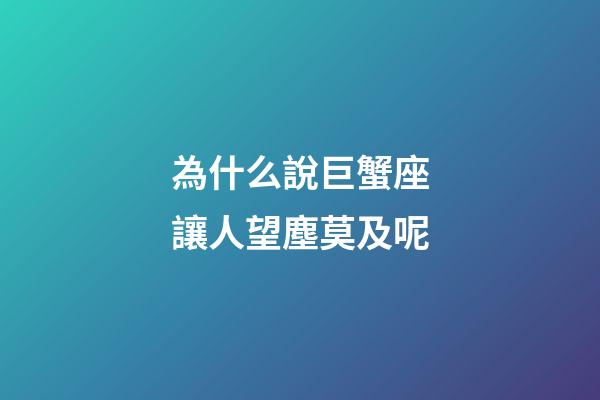 為什么說巨蟹座讓人望塵莫及呢-第1張-星座運勢-玄機派