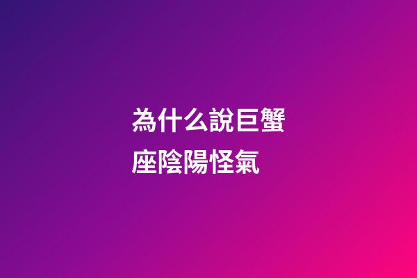 為什么說巨蟹座陰陽怪氣-第1張-星座運(yùn)勢(shì)-玄機(jī)派