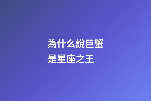 為什么說巨蟹是星座之王-第1張-星座運勢-玄機派