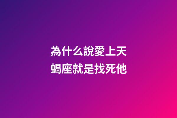 為什么說愛上天蝎座就是找死他-第1張-星座運勢-玄機派