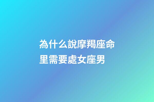 為什么說摩羯座命里需要處女座男