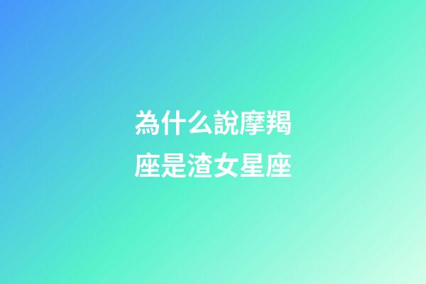 為什么說摩羯座是渣女星座-第1張-星座運勢-玄機派