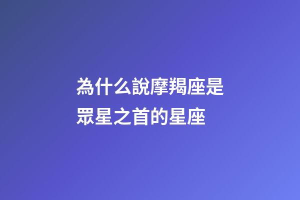 為什么說摩羯座是眾星之首的星座-第1張-星座運勢-玄機派