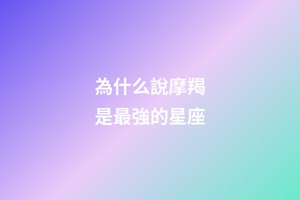 為什么說摩羯是最強的星座-第1張-星座運勢-玄機派
