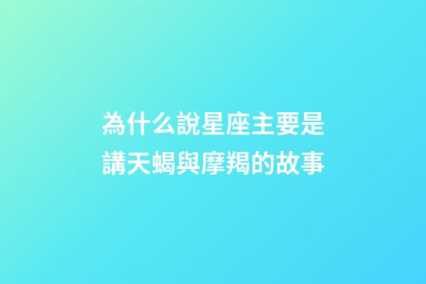 為什么說星座主要是講天蝎與摩羯的故事-第1張-星座運勢-玄機派