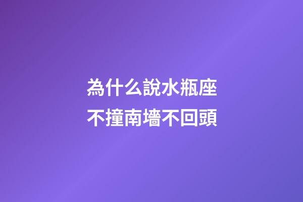 為什么說水瓶座不撞南墻不回頭-第1張-星座運勢-玄機派