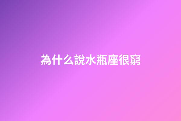 為什么說水瓶座很窮-第1張-星座運勢-玄機派