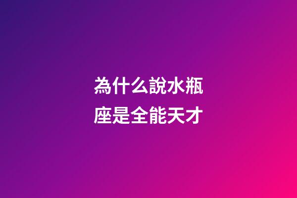 為什么說水瓶座是全能天才-第1張-星座運勢-玄機派