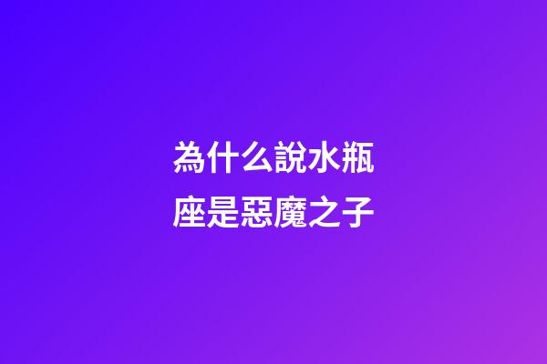為什么說水瓶座是惡魔之子-第1張-星座運勢-玄機派