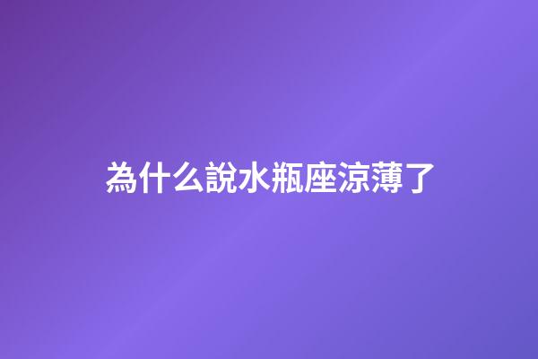 為什么說水瓶座涼薄了-第1張-星座運勢-玄機派
