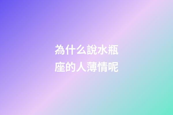 為什么說水瓶座的人薄情呢-第1張-星座運勢-玄機派