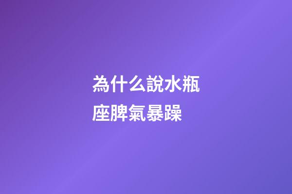為什么說水瓶座脾氣暴躁-第1張-星座運勢-玄機派