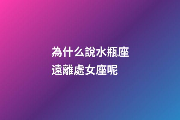為什么說水瓶座遠離處女座呢-第1張-星座運勢-玄機派
