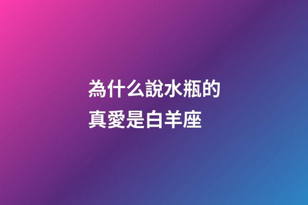 為什么說水瓶的真愛是白羊座-第1張-星座運勢-玄機派