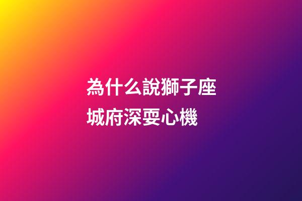 為什么說獅子座城府深耍心機