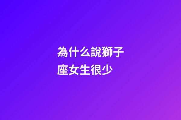 為什么說獅子座女生很少-第1張-星座運勢-玄機派