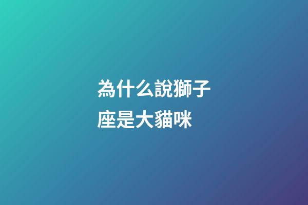 為什么說獅子座是大貓咪-第1張-星座運勢-玄機派