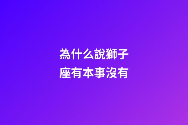 為什么說獅子座有本事沒有-第1張-星座運勢-玄機派