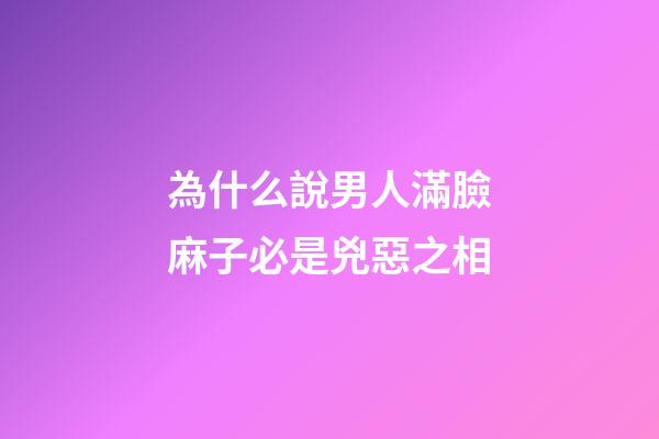 為什么說男人滿臉麻子必是兇惡之相