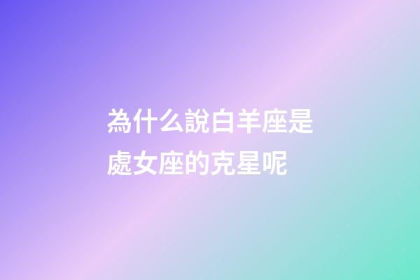 為什么說白羊座是處女座的克星呢-第1張-星座運勢-玄機派
