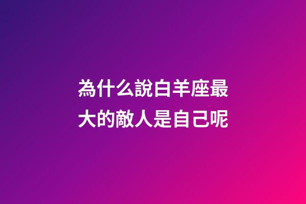 為什么說白羊座最大的敵人是自己呢-第1張-星座運勢-玄機派
