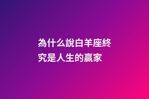 為什么說白羊座終究是人生的贏家-第1張-星座運勢-玄機派