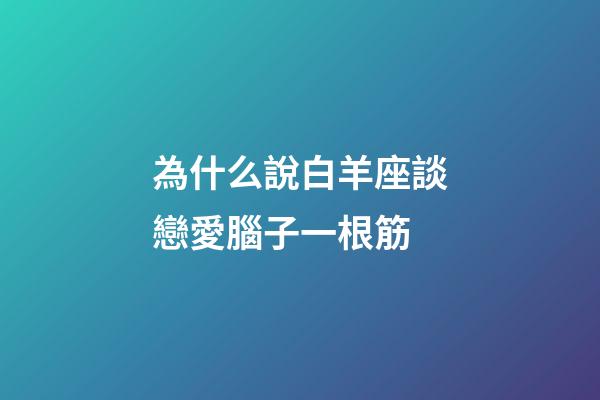 為什么說白羊座談戀愛腦子一根筋-第1張-星座運勢-玄機派