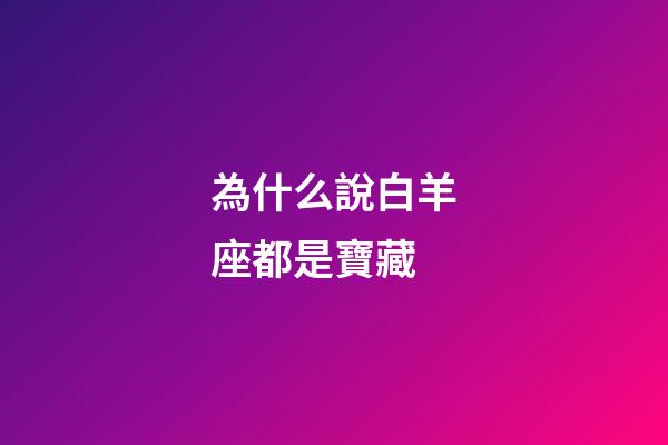 為什么說白羊座都是寶藏-第1張-星座運勢-玄機派