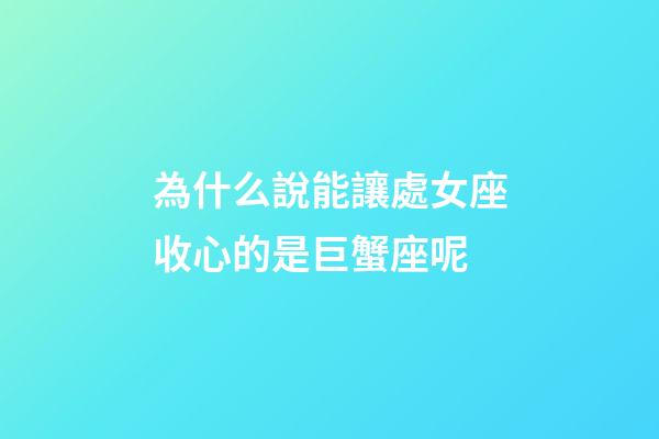 為什么說能讓處女座收心的是巨蟹座呢-第1張-星座運勢-玄機派