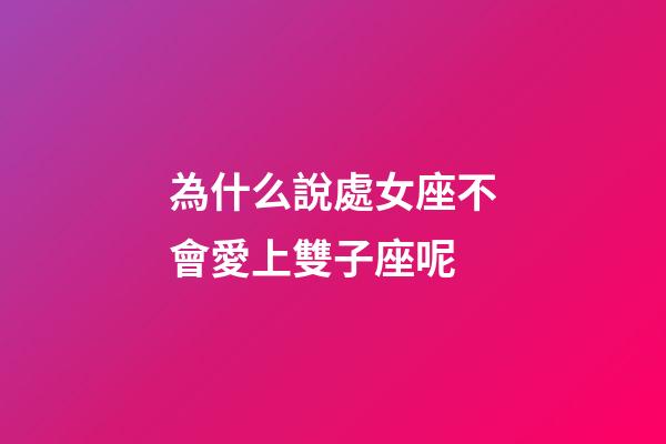 為什么說處女座不會愛上雙子座呢-第1張-星座運勢-玄機派