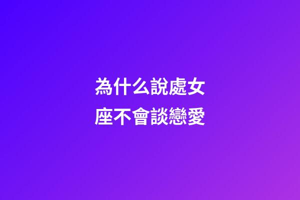 為什么說處女座不會談戀愛-第1張-星座運勢-玄機派