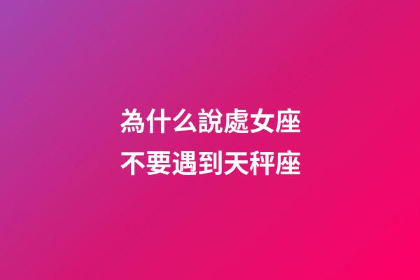 為什么說處女座不要遇到天秤座-第1張-星座運勢-玄機派