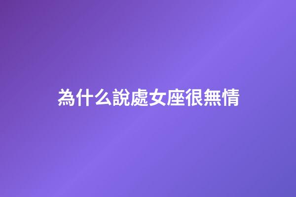 為什么說處女座很無情-第1張-星座運勢-玄機派