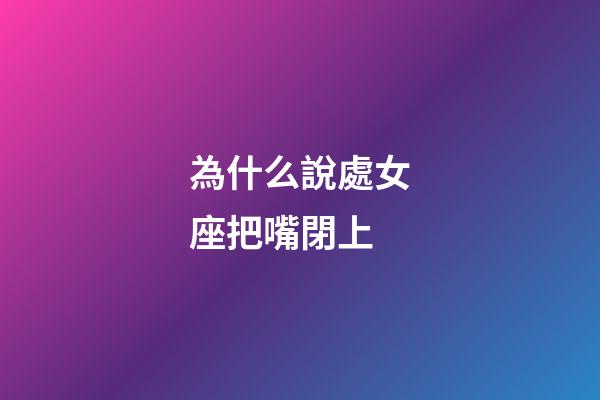為什么說處女座把嘴閉上-第1張-星座運(yùn)勢-玄機(jī)派