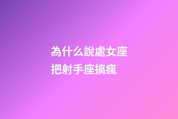 為什么說處女座把射手座搞瘋-第1張-星座運勢-玄機派