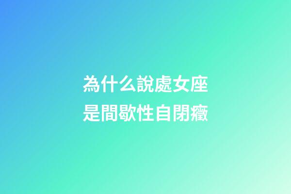 為什么說處女座是間歇性自閉癥
