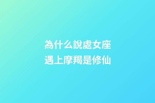 為什么說處女座遇上摩羯是修仙-第1張-星座運勢-玄機派