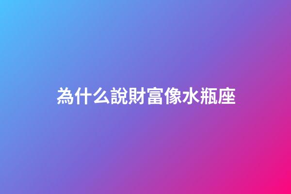 為什么說財富像水瓶座-第1張-星座運勢-玄機派