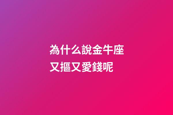 為什么說金牛座又摳又愛錢呢-第1張-星座運勢-玄機派
