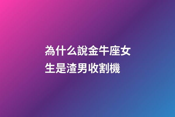 為什么說金牛座女生是渣男收割機