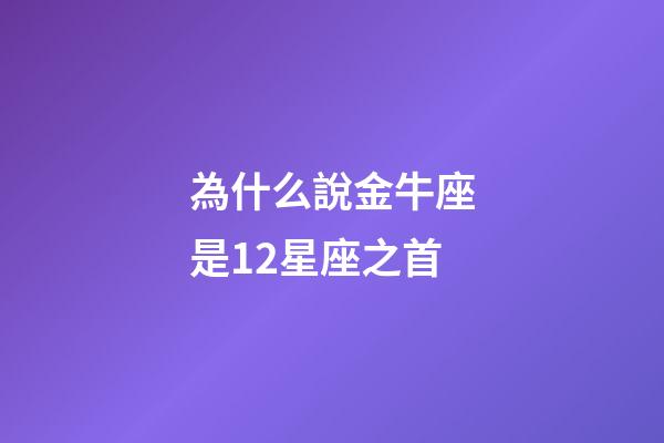 為什么說金牛座是12星座之首-第1張-星座運勢-玄機派