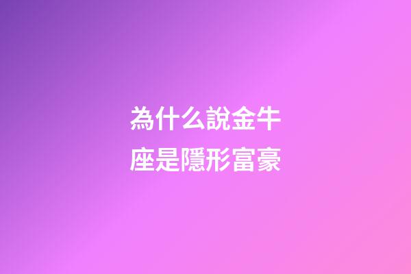 為什么說金牛座是隱形富豪-第1張-星座運勢-玄機派