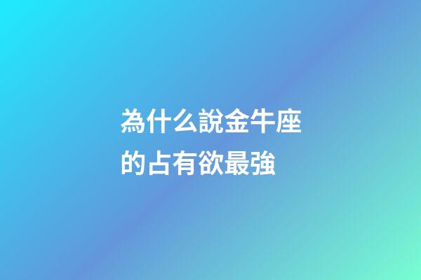 為什么說金牛座的占有欲最強-第1張-星座運勢-玄機派