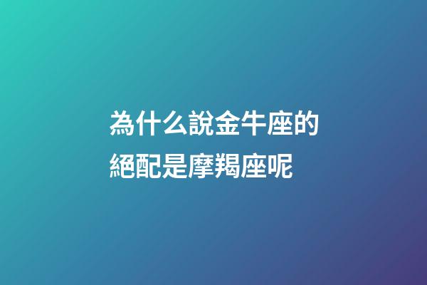 為什么說金牛座的絕配是摩羯座呢-第1張-星座運勢-玄機派
