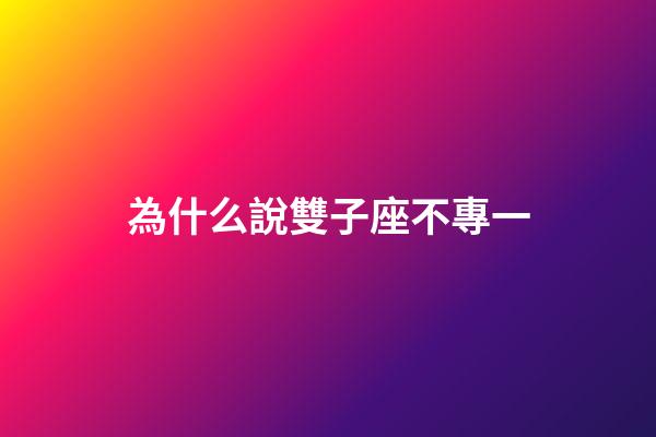 為什么說雙子座不專一-第1張-星座運(yùn)勢-玄機(jī)派