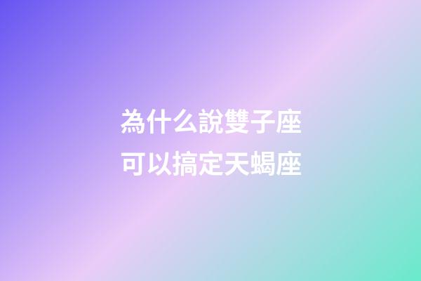 為什么說雙子座可以搞定天蝎座-第1張-星座運勢-玄機派