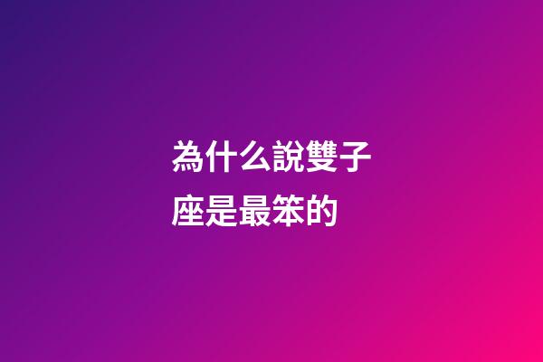 為什么說雙子座是最笨的-第1張-星座運勢-玄機派