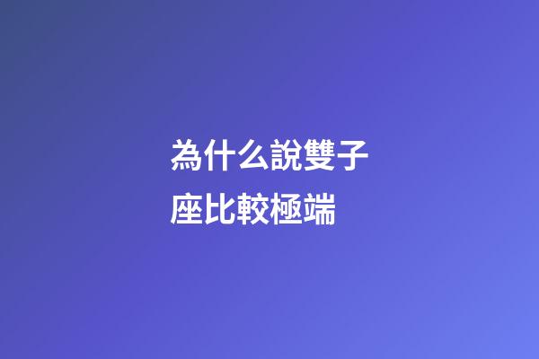 為什么說雙子座比較極端-第1張-星座運勢-玄機派