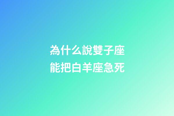 為什么說雙子座能把白羊座急死-第1張-星座運勢-玄機派