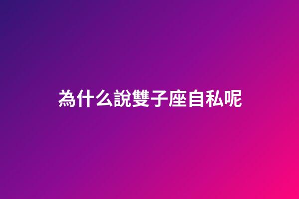 為什么說雙子座自私呢-第1張-星座運勢-玄機派